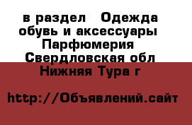  в раздел : Одежда, обувь и аксессуары » Парфюмерия . Свердловская обл.,Нижняя Тура г.